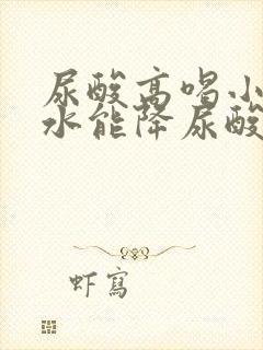 尿酸高喝小苏打水能降尿酸吗