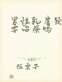 男性乳房发育需要治疗吗