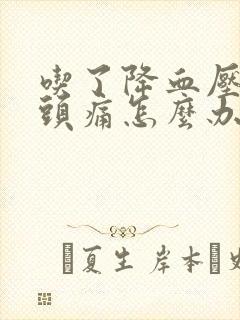 吃了降血压的药头痛怎么办