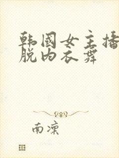 韩国女主播热情脱内衣舞