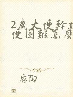 2岁大便干硬排便困难怎么办