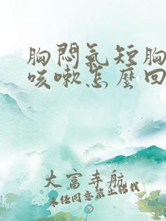 胸闷气短胸口堵咳嗽怎么回事