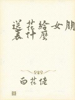 送花给女朋友代表什么