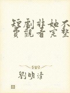 短剧非她不可免费观看完整版