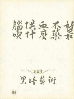 脑供血不好头晕吃什么药最好