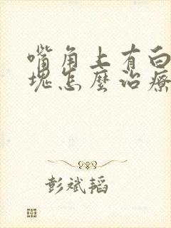 嘴角上有白色斑块怎么治疗