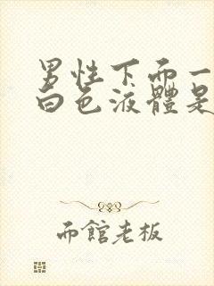 男性下面一直流白色液体是什么原因引起的