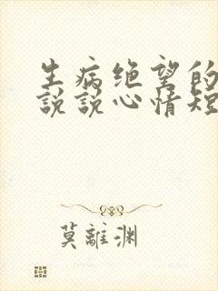 生病绝望的句子说说心情短语