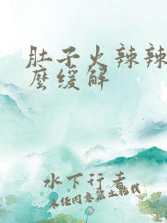 肚子火辣辣的怎么缓解