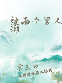 被两个男人舔高潮