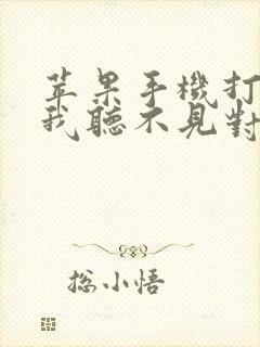 苹果手机打电话我听不见对方声音