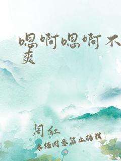 嗯啊嗯啊不要好爽