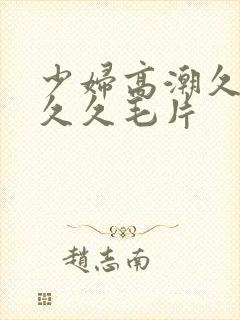 少妇高潮久久久久久毛片