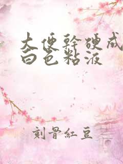 大便干硬成粒有白色粘液