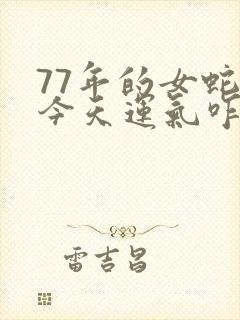 77年的女蛇,今天运气咋样