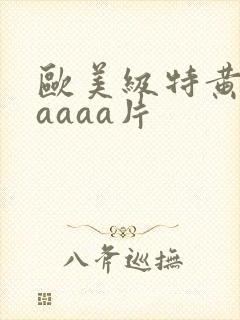 欧美级特黄aaaaaa片