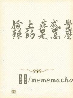 脸上疼感觉火辣辣的是怎么回事