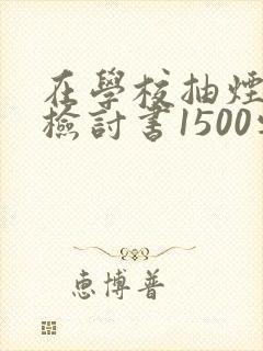 在学校抽烟被逮检讨书1500字