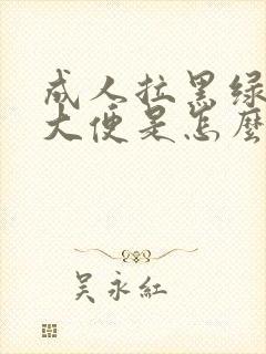 成人拉黑绿色的大便是怎么回事