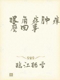 眼角疼肿痒是怎么回事