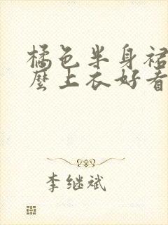 橘色半身裙配什么上衣好看