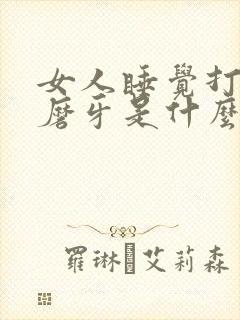 女人睡觉打呼噜磨牙是什么原因