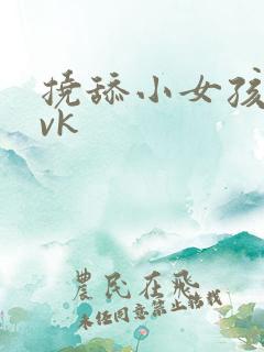 挠舔小女孩脚心vk