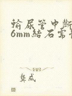 输尿管中断0.6mm结石需体外碎石吗