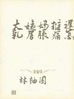 大姨妈推迟三天乳房胀痛怎么回事