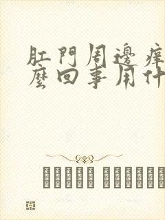 肛门周边痒是怎么回事用什么药