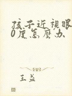 孩子近视眼300度怎么办