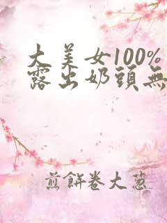 大美女100%露出奶头无遮挡