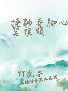 挠帅哥脚心的搞笑视频