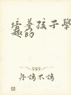 培养孩子学习兴趣的