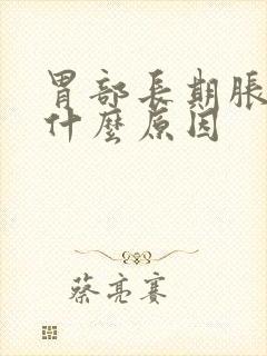 胃部长期胀气是什么原因