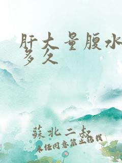 肝大量腹水能活多久