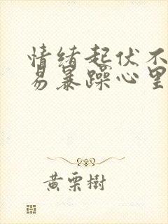 情绪起伏不定容易暴躁心里烦躁