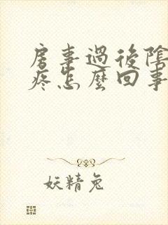 房事过后阴道口疼怎么回事