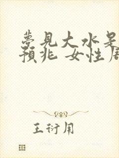 梦见大水是什么预兆 女性周公解梦