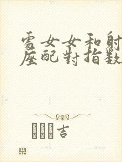 处女女和射手男座配对指数