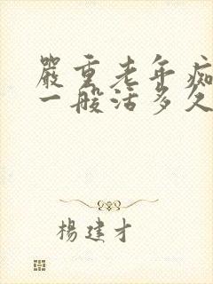 严重老年痴呆症一般活多久