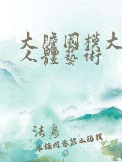 大胆国模大尺度人体艺术