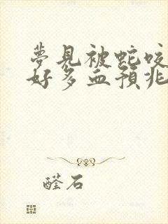 梦见被蛇咬流了好多血预兆什么意思