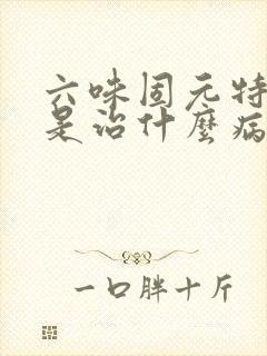 六味固元特膳片是治什么病的