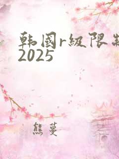 韩国r级限制片2025