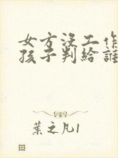 女方没工作离婚孩子判给谁?