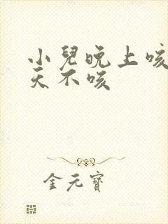 小儿晚上咳嗽白天不咳