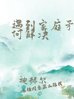 遇到家庭矛盾如何解决