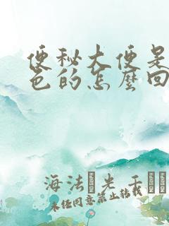 便秘大便是黑绿色的怎么回事