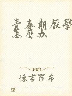 青春期厌学叛逆怎么办